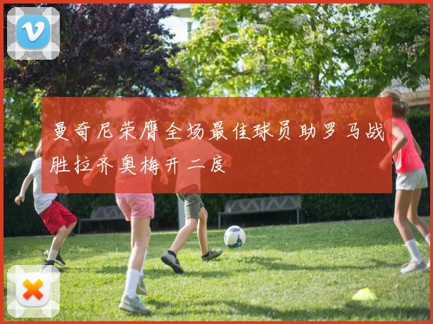 曼奇尼荣膺全场最佳球员助罗马战胜拉齐奥梅开二度