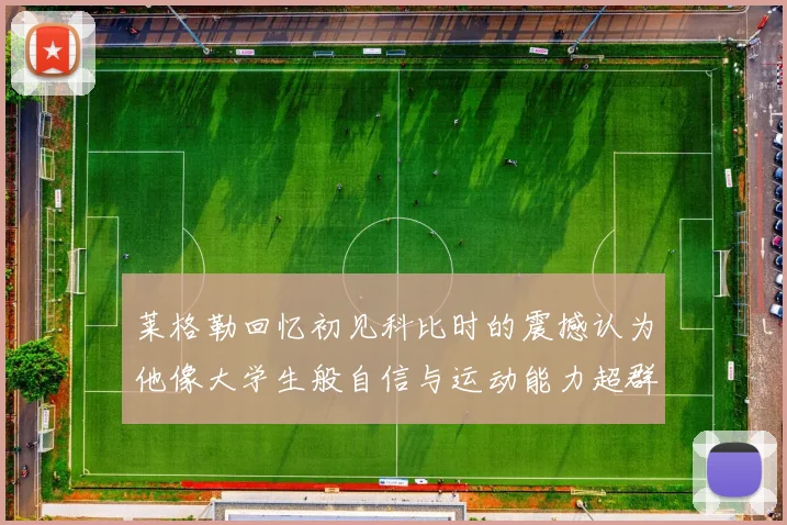 莱格勒回忆初见科比时的震撼认为他像大学生般自信与运动能力超群
