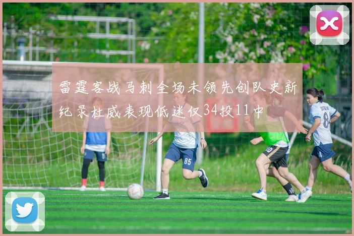 雷霆客战马刺全场未领先创队史新纪录杜威表现低迷仅34投11中
