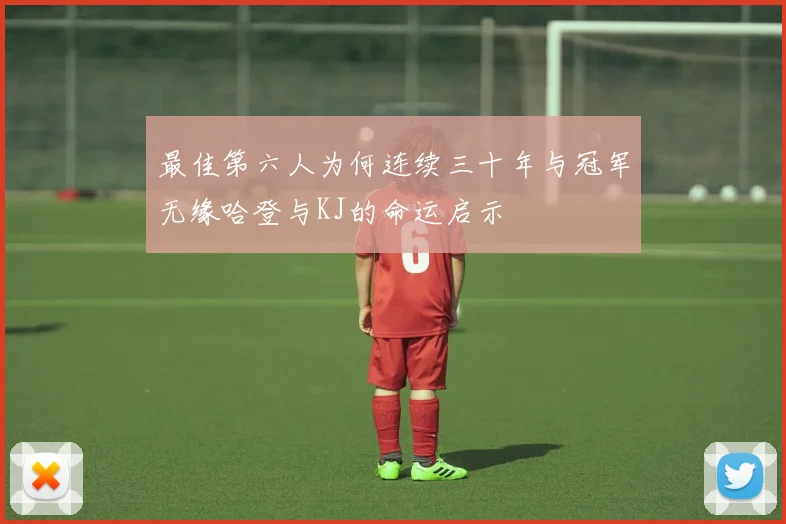 最佳第六人为何连续三十年与冠军无缘哈登与KJ的命运启示