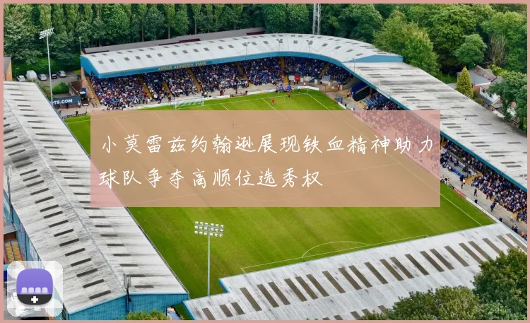 小莫雷兹约翰逊展现铁血精神助力球队争夺高顺位选秀权