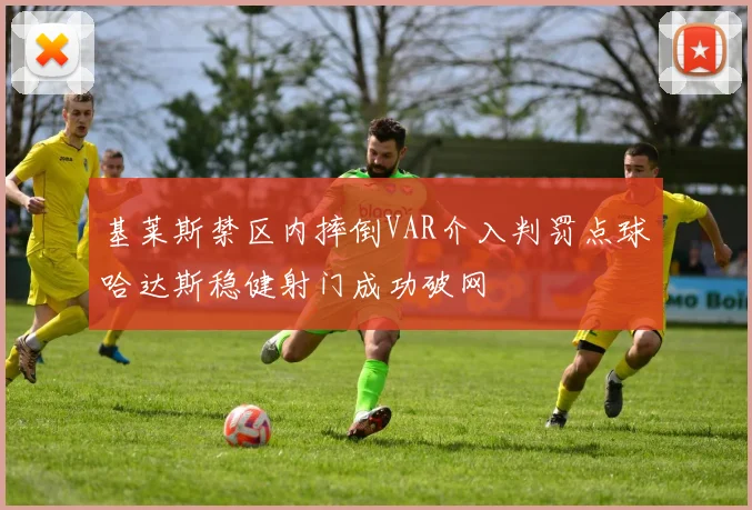 基莱斯禁区内摔倒VAR介入判罚点球哈达斯稳健射门成功破网