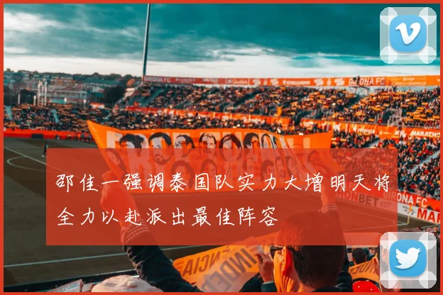 邵佳一强调泰国队实力大增明天将全力以赴派出最佳阵容