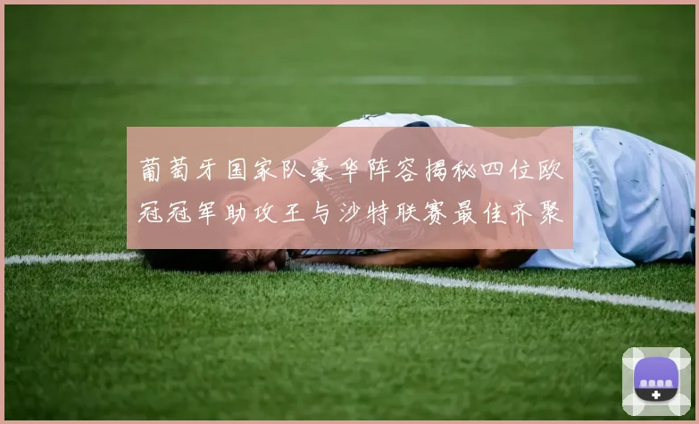 葡萄牙国家队豪华阵容揭秘四位欧冠冠军助攻王与沙特联赛最佳齐聚一堂