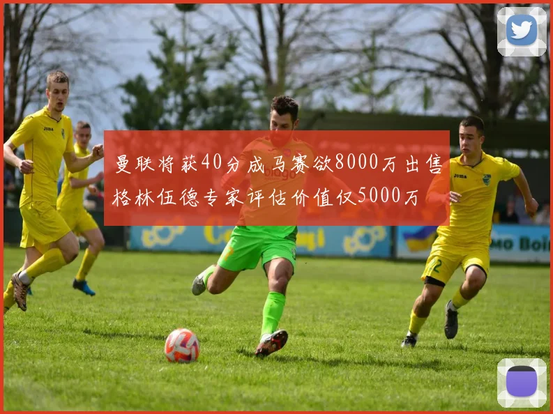 曼联将获40分成马赛欲8000万出售格林伍德专家评估价值仅5000万