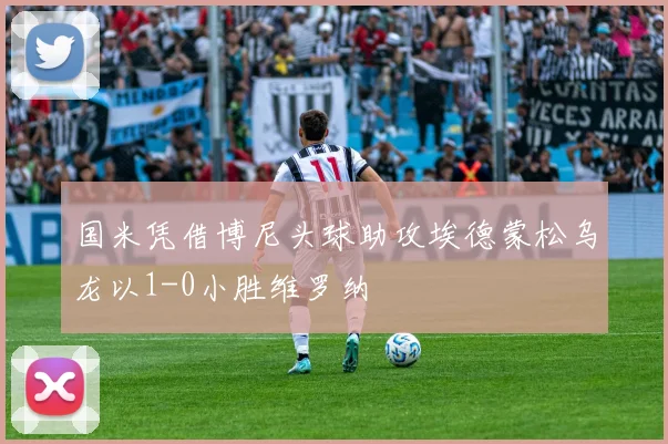 国米凭借博尼头球助攻埃德蒙松乌龙以1-0小胜维罗纳